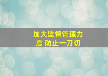 加大监督管理力度 防止一刀切